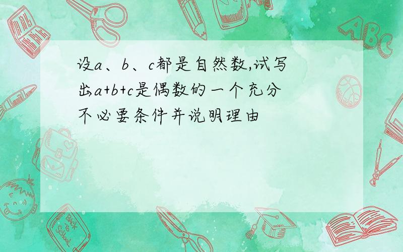 设a、b、c都是自然数,试写出a+b+c是偶数的一个充分不必要条件并说明理由