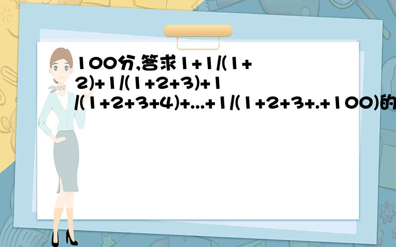 100分,答求1+1/(1+2)+1/(1+2+3)+1/(1+2+3+4)+...+1/(1+2+3+.+100)的值答后再加14分!1