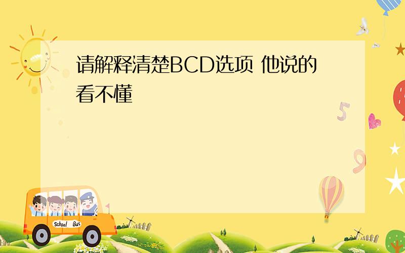 请解释清楚BCD选项 他说的看不懂