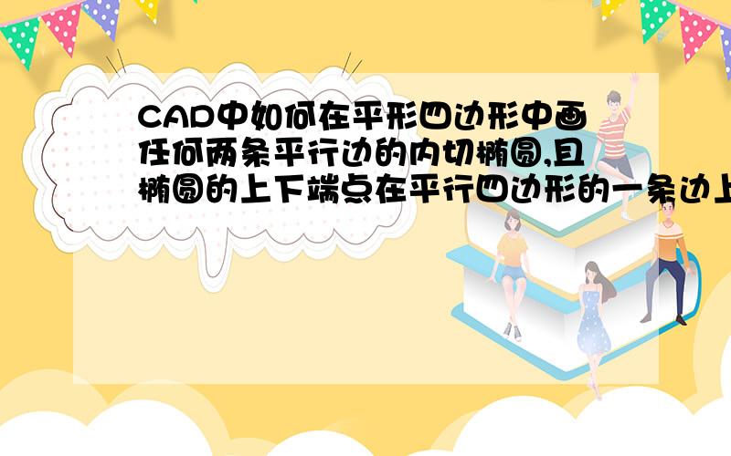 CAD中如何在平形四边形中画任何两条平行边的内切椭圆,且椭圆的上下端点在平行四边形的一条边上.