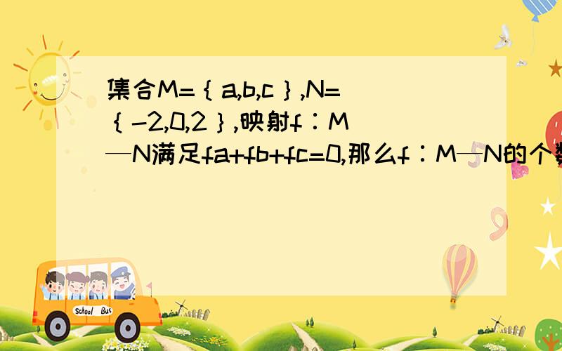 集合M=｛a,b,c｝,N=｛-2,0,2｝,映射f∶M—N满足fa+fb+fc=0,那么f∶M—N的个数