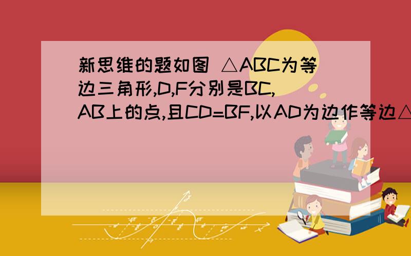 新思维的题如图 △ABC为等边三角形,D,F分别是BC,AB上的点,且CD=BF,以AD为边作等边△ADE.问当D在线段BC上何处时,四边形CDEF为平行四边形,且角DEF=30°?请证明 答案说D是在BC中点时