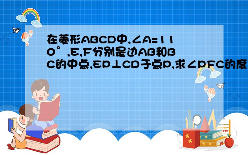 在菱形ABCD中,∠A=110°,E,F分别是边AB和BC的中点,EP⊥CD于点P,求∠PFC的度数.