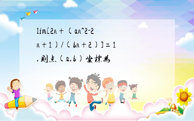 lim[2n+(an^2-2n+1)/(bn+2)]=1,则点(a,b)坐标为