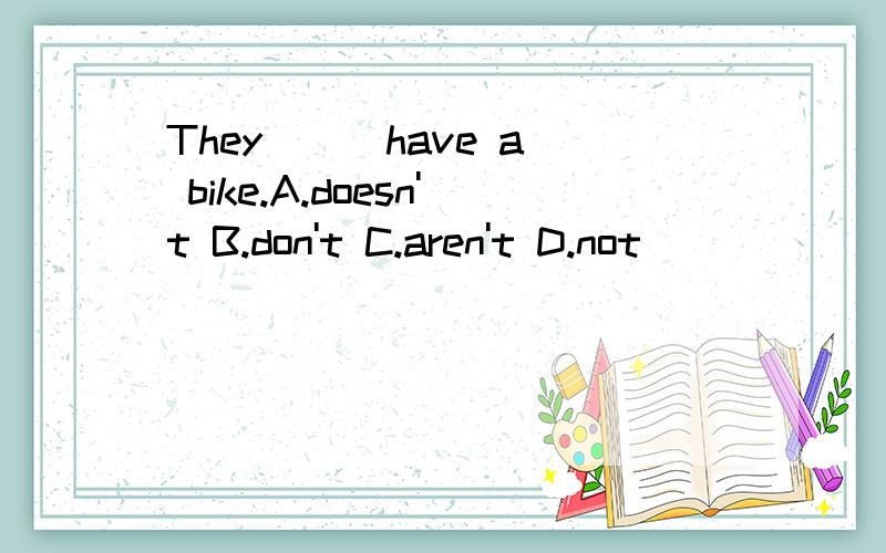 They ( )have a bike.A.doesn't B.don't C.aren't D.not