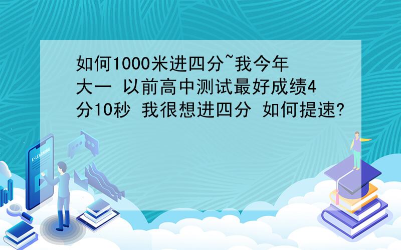 如何1000米进四分~我今年大一 以前高中测试最好成绩4分10秒 我很想进四分 如何提速?