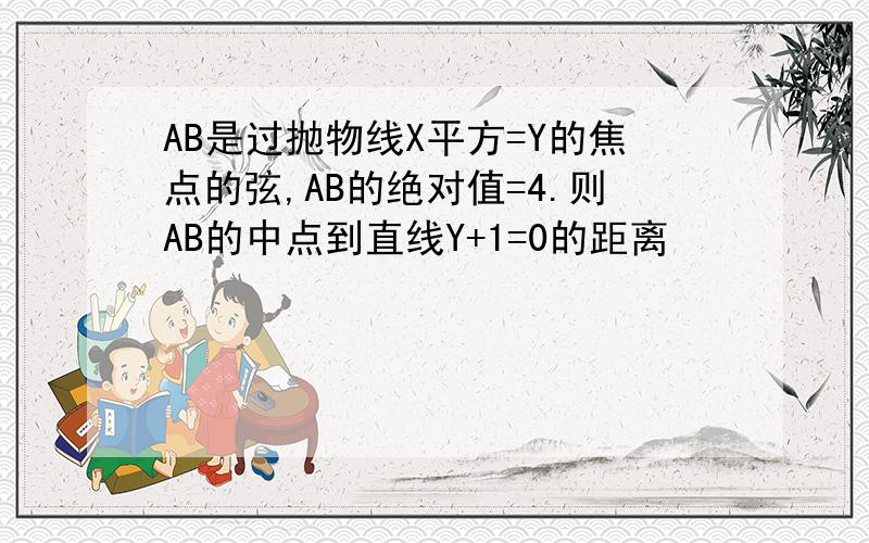 AB是过抛物线X平方=Y的焦点的弦,AB的绝对值=4.则AB的中点到直线Y+1=0的距离