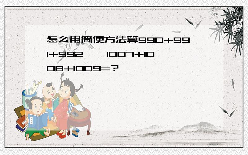 怎么用简便方法算990+991+992……1007+1008+1009=?