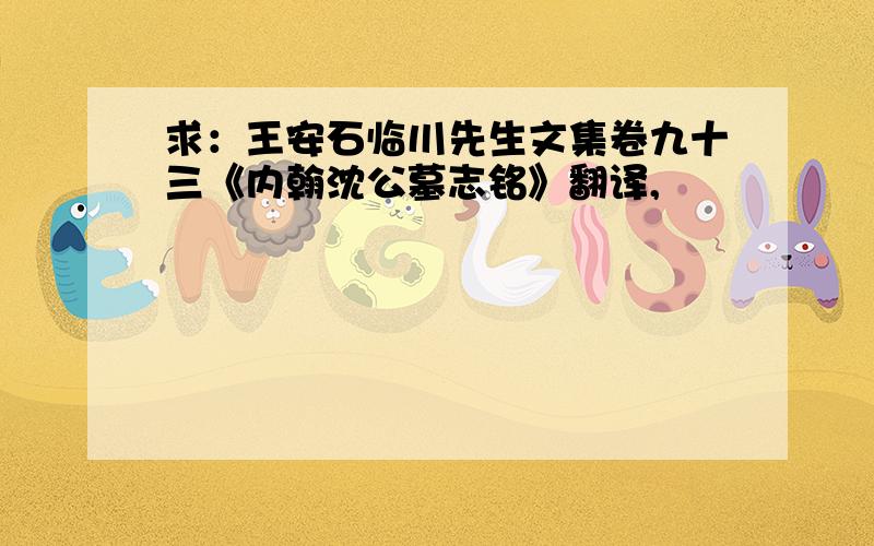 求：王安石临川先生文集卷九十三《内翰沈公墓志铭》翻译,