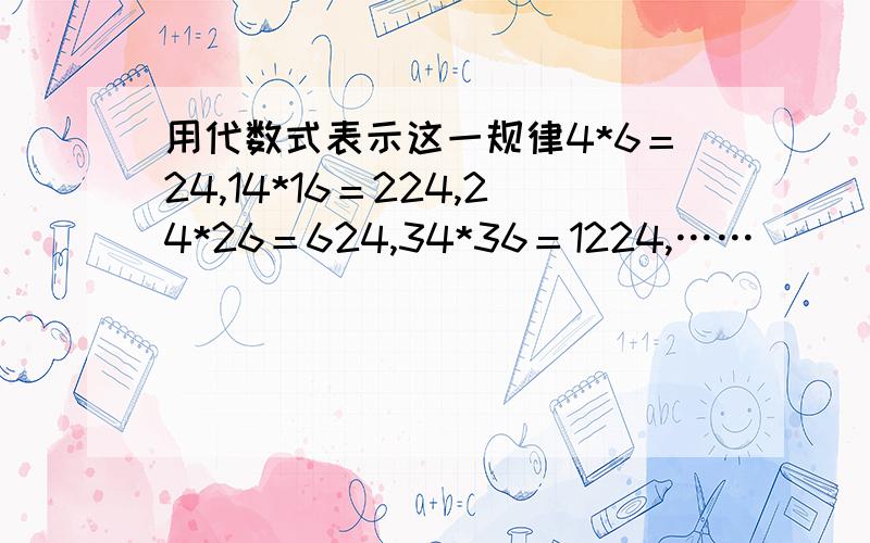 用代数式表示这一规律4*6＝24,14*16＝224,24*26＝624,34*36＝1224,……