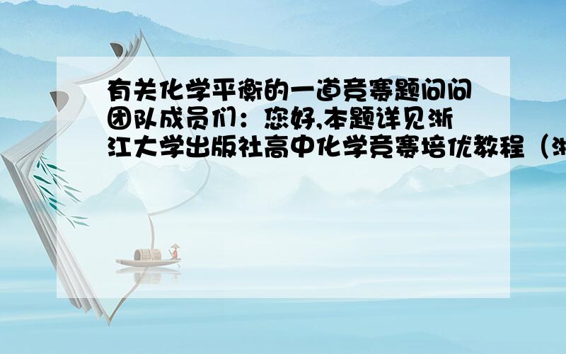 有关化学平衡的一道竞赛题问问团队成员们：您好,本题详见浙江大学出版社高中化学竞赛培优教程（浙江省化学会编）A,B级,希望你能帮助我解答此题此题为第五讲 化学反应速率和化学平衡