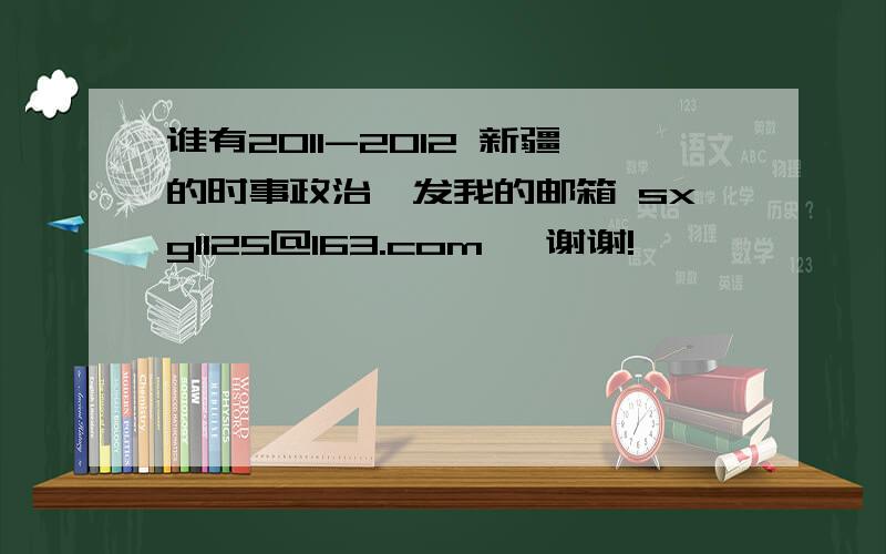 谁有2011-2012 新疆的时事政治,发我的邮箱 sxg1125@163.com ,谢谢!