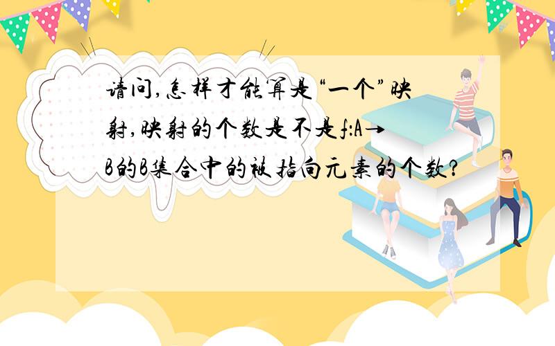 请问,怎样才能算是“一个”映射,映射的个数是不是f：A→B的B集合中的被指向元素的个数?