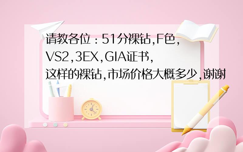 请教各位：51分裸钻,F色,VS2,3EX,GIA证书,这样的裸钻,市场价格大概多少,谢谢