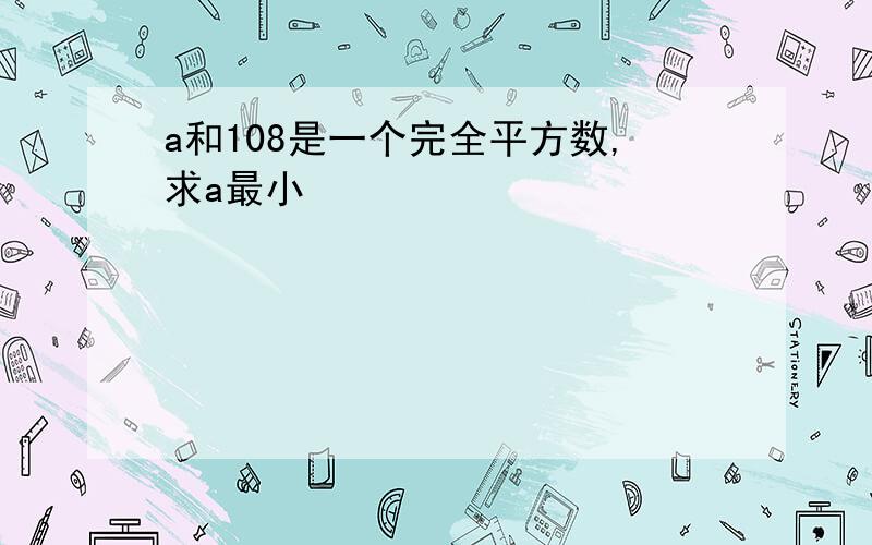 a和108是一个完全平方数,求a最小