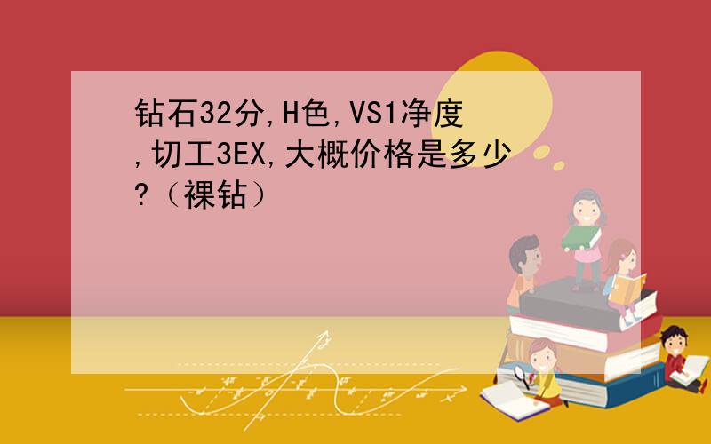 钻石32分,H色,VS1净度,切工3EX,大概价格是多少?（裸钻）