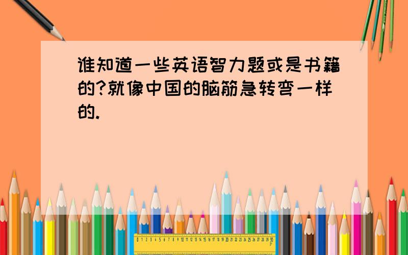 谁知道一些英语智力题或是书籍的?就像中国的脑筋急转弯一样的.