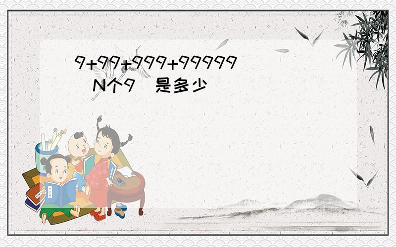 9+99+999+99999(N个9)是多少