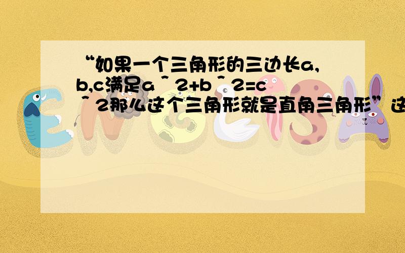 “如果一个三角形的三边长a,b,c满足a＾2+b＾2=c＾2那么这个三角形就是直角三角形”这个定理有没有逆定理A.有,其逆定理就是勾股定理B.没有,因为其逆命题是“直角三角形的三边长a,b,c,满足a