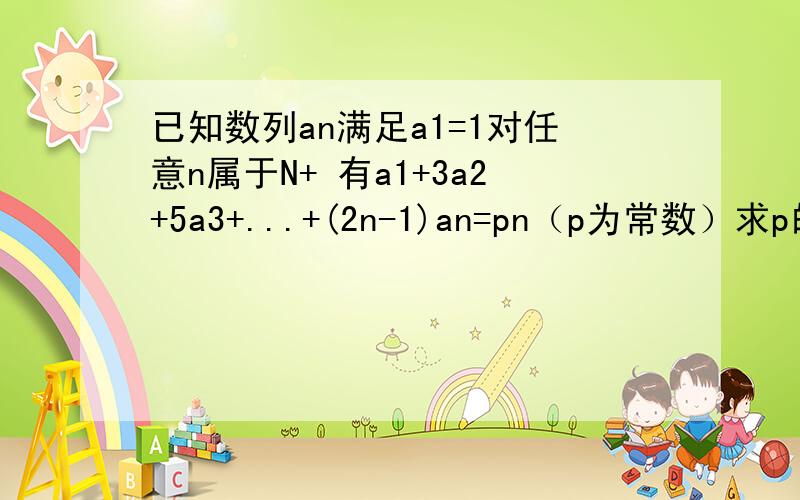 已知数列an满足a1=1对任意n属于N+ 有a1+3a2+5a3+...+(2n-1)an=pn（p为常数）求p的值；an的一个通项公式