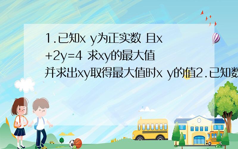 1.已知x y为正实数 且x+2y=4 求xy的最大值 并求出xy取得最大值时x y的值2.已知数列{an}为等差数列 且a3=7 a7=15(1)求数列{an}的通项公式（2）若数列{bn}满足an=㏒3 bn 求数列{bn}的前n项和Tn