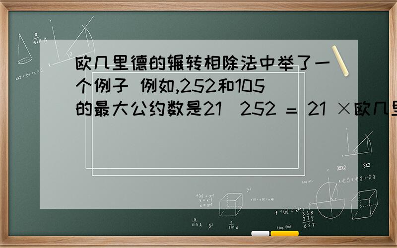 欧几里德的辗转相除法中举了一个例子 例如,252和105的最大公约数是21（252 = 21 ×欧几里德的辗转相除法中举了一个例子例如,252和105的最大公约数是21（252 = 21 × 12；105 = 21 × 5）；因为252 / 105