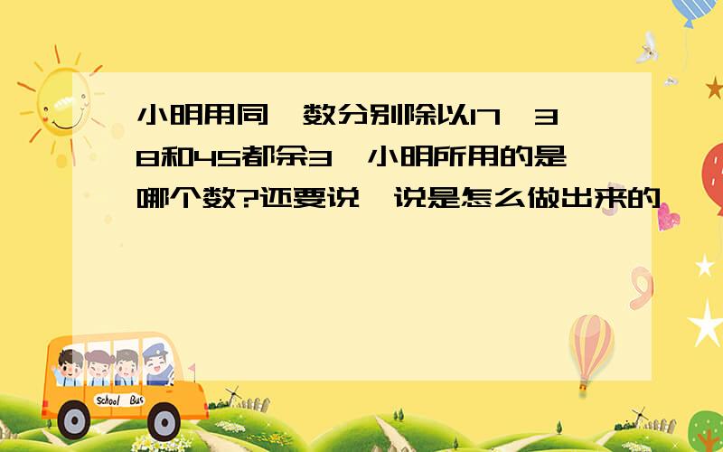 小明用同一数分别除以17,38和45都余3,小明所用的是哪个数?还要说一说是怎么做出来的