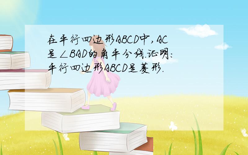 在平行四边形ABCD中,AC是∠BAD的角平分线.证明：平行四边形ABCD是菱形.