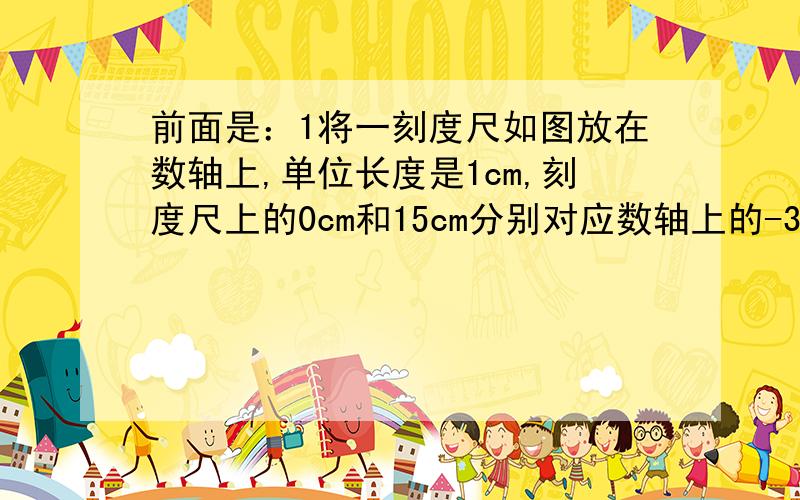 前面是：1将一刻度尺如图放在数轴上,单位长度是1cm,刻度尺上的0cm和15cm分别对应数轴上的-3.6和x,则