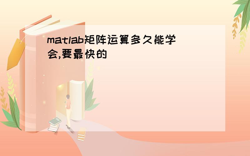 matlab矩阵运算多久能学会,要最快的