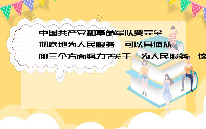 中国共产党和革命军队要完全、彻底地为人民服务,可以具体从哪三个方面努力?关于《为人民服务》这篇文章的一个问题