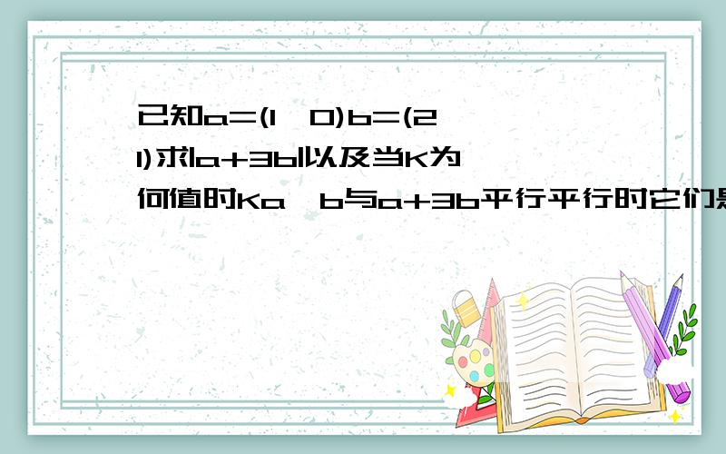 已知a=(1,0)b=(2,1)求|a+3b|以及当K为何值时Ka一b与a+3b平行平行时它们是同向还是反向?