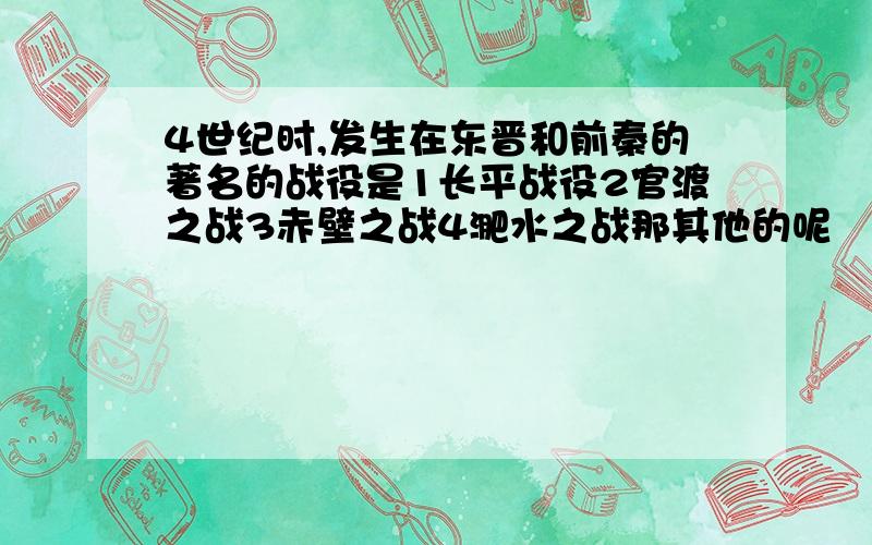 4世纪时,发生在东晋和前秦的著名的战役是1长平战役2官渡之战3赤壁之战4淝水之战那其他的呢