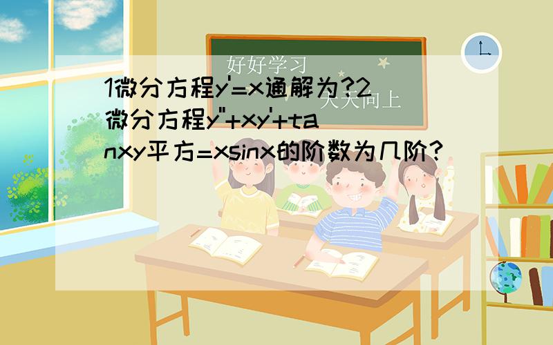 1微分方程y'=x通解为?2微分方程y''+xy'+tanxy平方=xsinx的阶数为几阶?