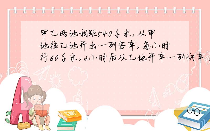 甲乙两地相距540千米,从甲地往乙地开出一列客车,每小时行60千米,2小时后从乙地开车一列快车.每小时行80千米,快车开出几小时后与客车相遇