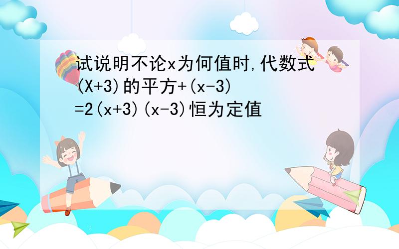 试说明不论x为何值时,代数式(X+3)的平方+(x-3)=2(x+3)(x-3)恒为定值