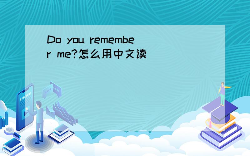 Do you remember me?怎么用中文读