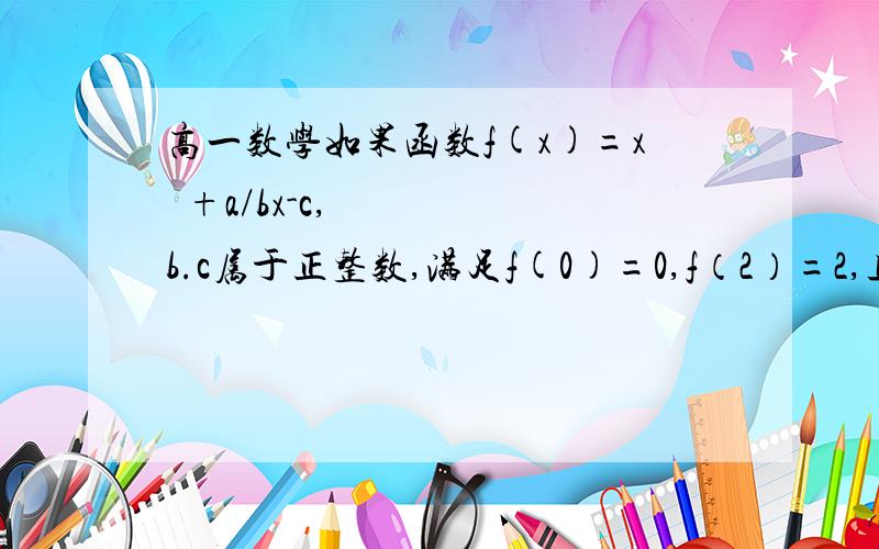 高一数学如果函数f(x)=x²+a/bx-c,b.c属于正整数,满足f(0)=0,f（2）=2,且f(-2)