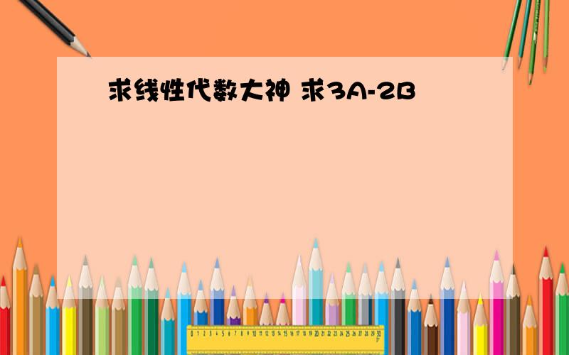 求线性代数大神 求3A-2B