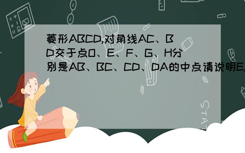 菱形ABCD,对角线AC、BD交于点O、E、F、G、H分别是AB、BC、CD、DA的中点请说明E,F,G,H四个点在⊙O上