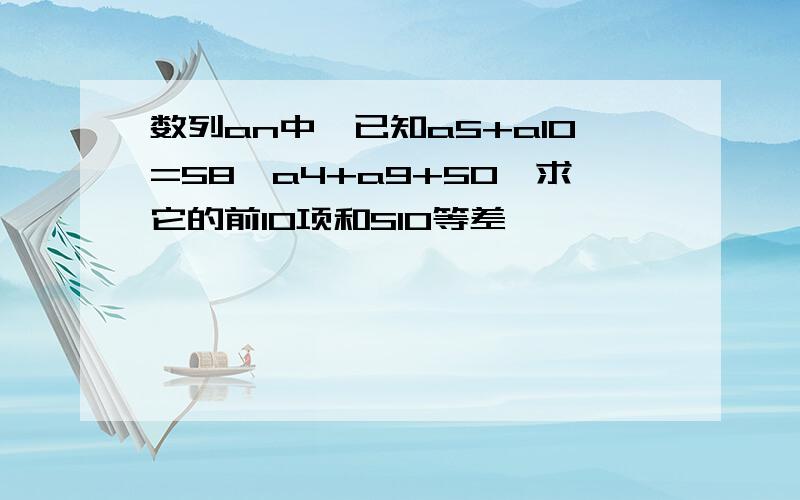 数列an中,已知a5+a10=58,a4+a9+50,求它的前10项和S10等差