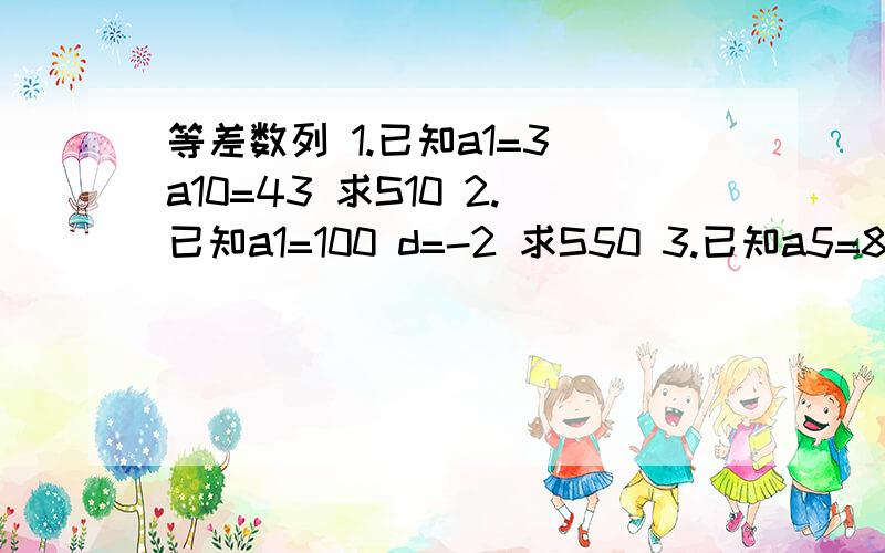 等差数列 1.已知a1=3 a10=43 求S10 2.已知a1=100 d=-2 求S50 3.已知a5=8 a9=24 求an和Sn4.已知a3+a9+a15=36 求S17