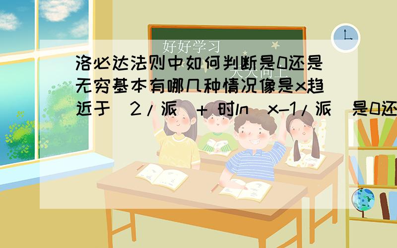 洛必达法则中如何判断是0还是无穷基本有哪几种情况像是x趋近于(2/派)+ 时ln(x-1/派)是0还是无穷为什么