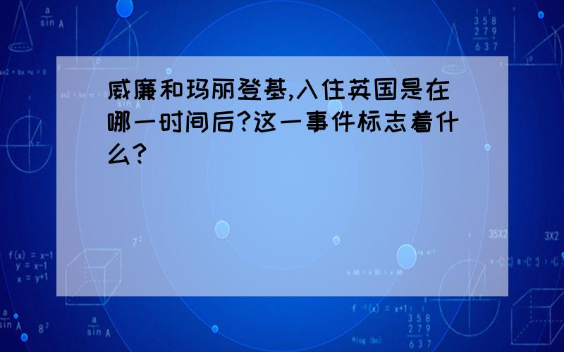 威廉和玛丽登基,入住英国是在哪一时间后?这一事件标志着什么?