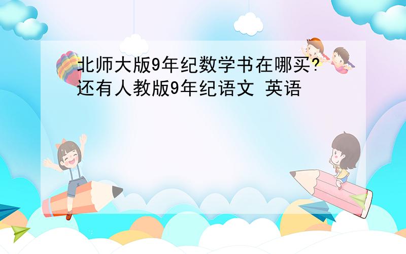 北师大版9年纪数学书在哪买?还有人教版9年纪语文 英语