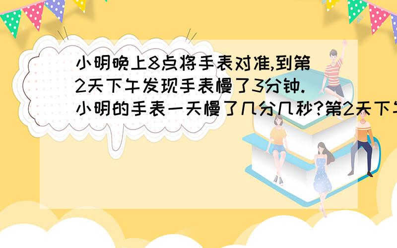 小明晚上8点将手表对准,到第2天下午发现手表慢了3分钟.小明的手表一天慢了几分几秒?第2天下午4点