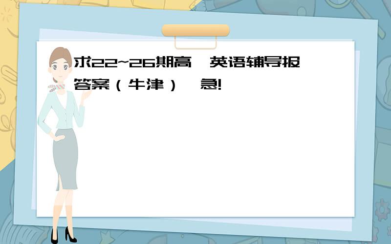 求22~26期高一英语辅导报答案（牛津）、急!