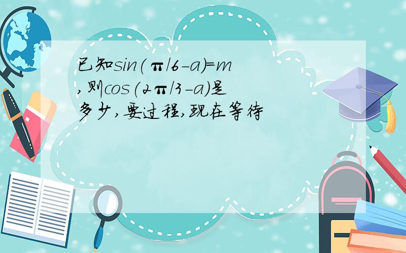 已知sin(π/6-a)=m,则cos(2π/3-a)是多少,要过程,现在等待