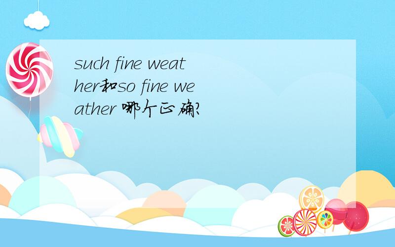 such fine weather和so fine weather 哪个正确?