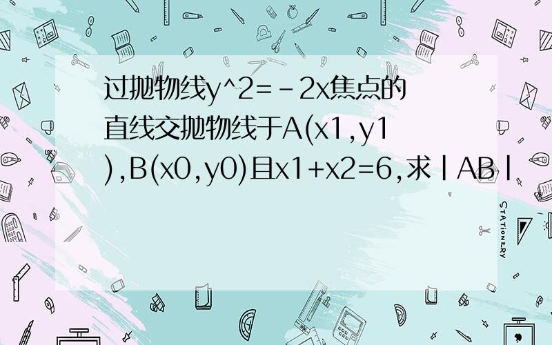 过抛物线y^2=-2x焦点的直线交抛物线于A(x1,y1),B(x0,y0)且x1+x2=6,求|AB|